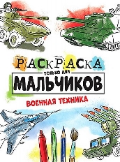ПРОФ-ПРЕСС. РАСКРАСКА ТОЛЬКО ДЛЯ МАЛЬЧИКОВ. ВОЕННАЯ ТЕХНИКА