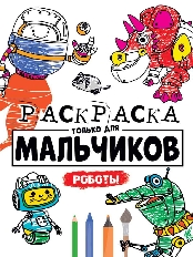 ПРОФ-ПРЕСС. РАСКРАСКА ТОЛЬКО ДЛЯ МАЛЬЧИКОВ. РОБОТЫ
