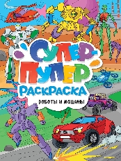 ПРОФ-ПРЕСС. СУПЕР-ПУПЕР РАСКРАСКА. РОБОТЫ И МАШИНЫ